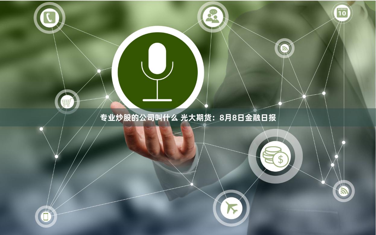 专业炒股的公司叫什么 光大期货：8月8日金融日报