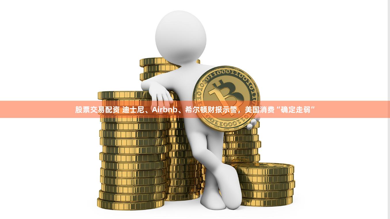 股票交易配资 迪士尼、Airbnb、希尔顿财报示警，美国消费“确定走弱”