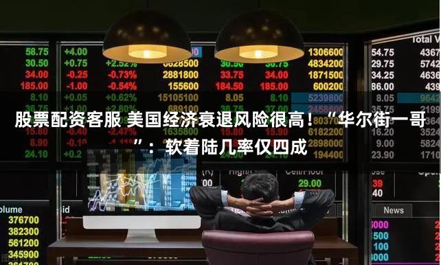 股票配资客服 美国经济衰退风险很高！“华尔街一哥”：软着陆几率仅四成