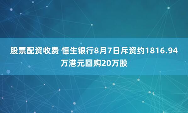 股票配资收费 恒生银行8月7日斥资约1816.94万港元回购20万股