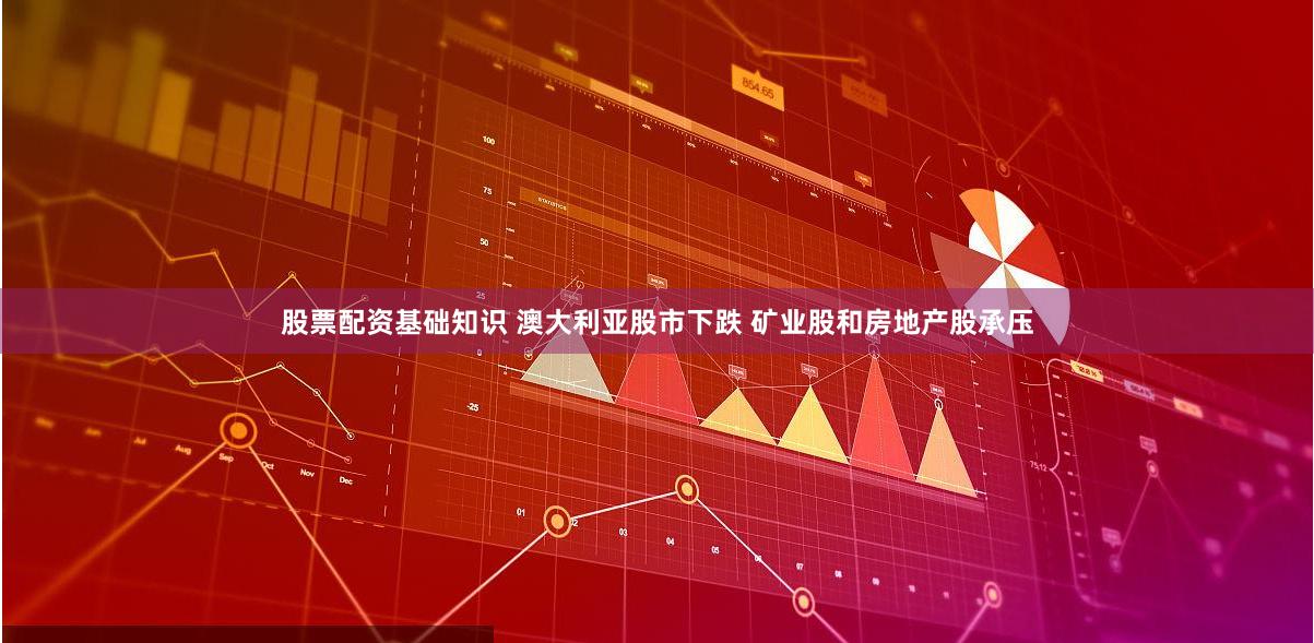 股票配资基础知识 澳大利亚股市下跌 矿业股和房地产股承压