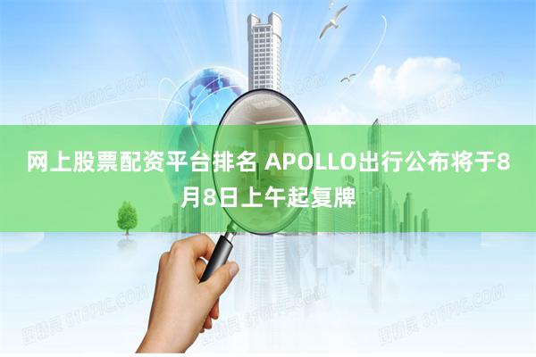 网上股票配资平台排名 APOLLO出行公布将于8月8日上午起复牌