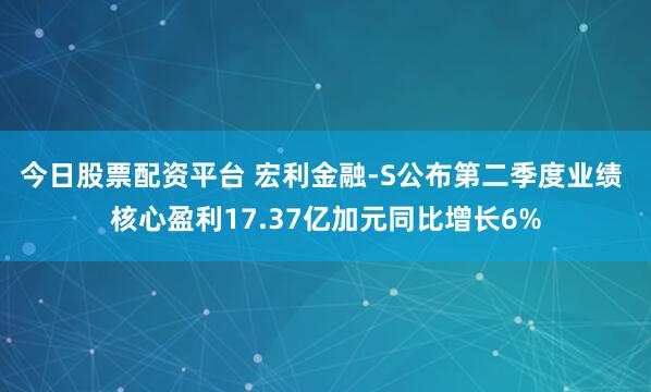 今日股票配资平台 宏利金融-S公布第二季度业绩 核心盈利17.37亿加元同比增长6%