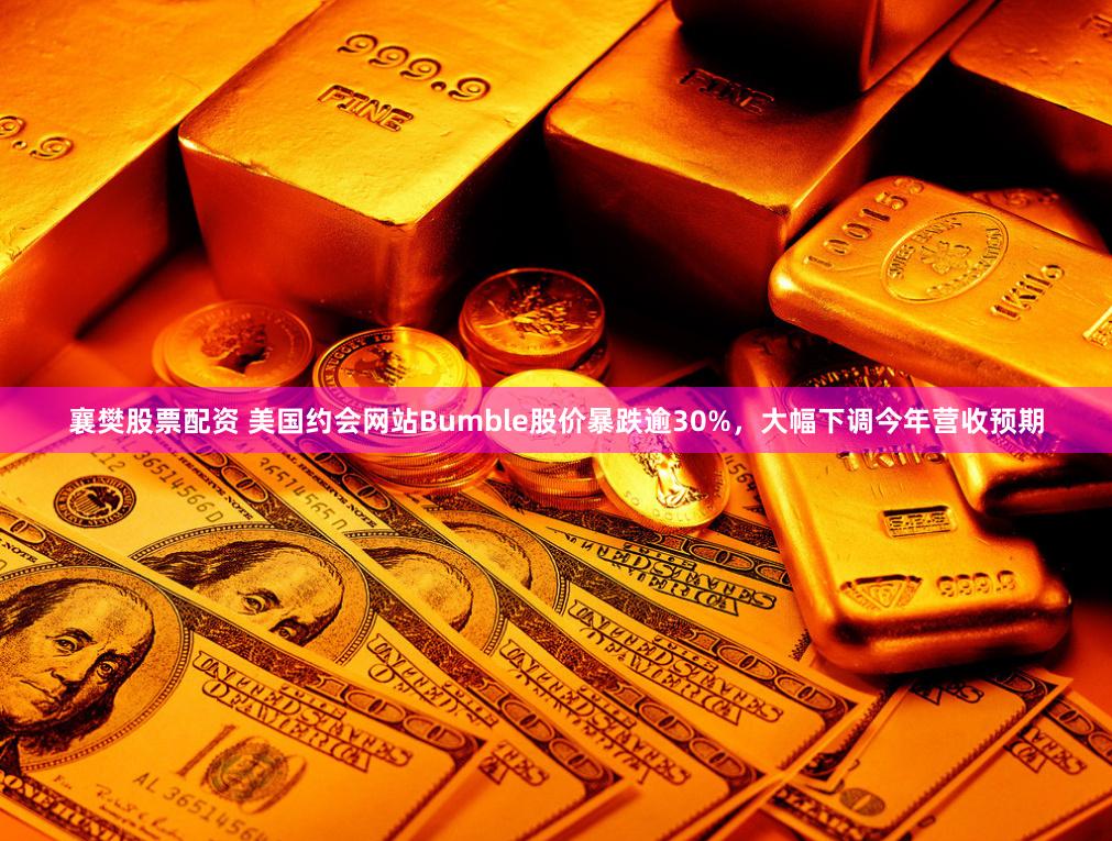 襄樊股票配资 美国约会网站Bumble股价暴跌逾30%，大幅下调今年营收预期
