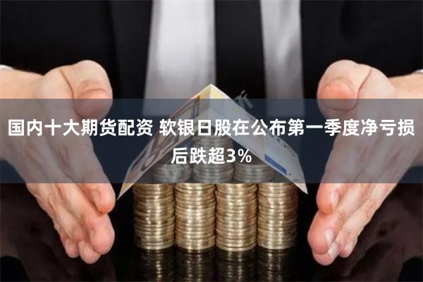 国内十大期货配资 软银日股在公布第一季度净亏损后跌超3%