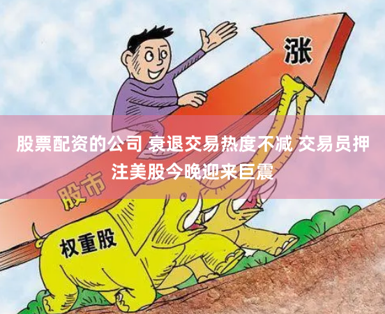股票配资的公司 衰退交易热度不减 交易员押注美股今晚迎来巨震