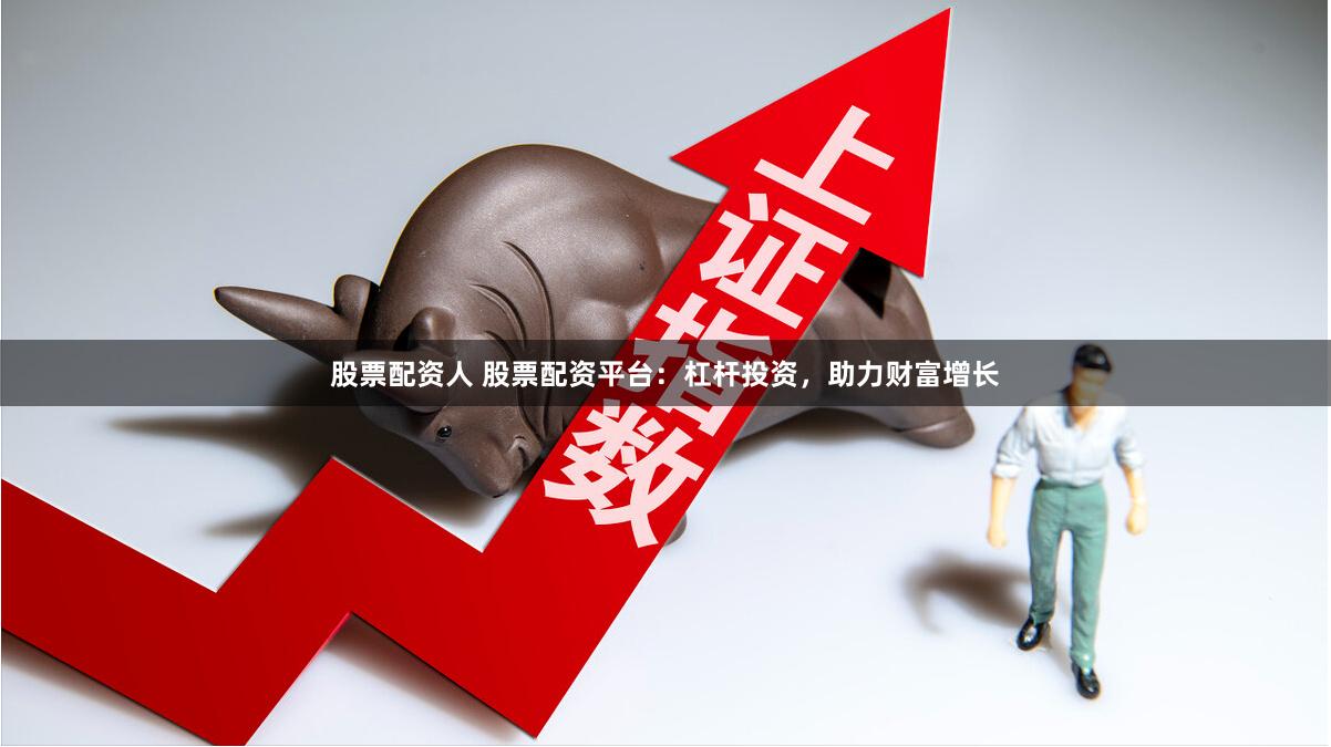 股票配资人 股票配资平台：杠杆投资，助力财富增长