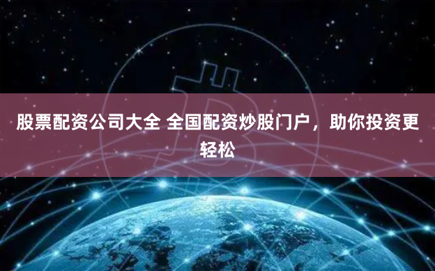 股票配资公司大全 全国配资炒股门户，助你投资更轻松