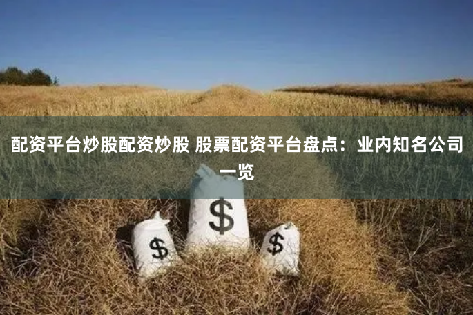 配资平台炒股配资炒股 股票配资平台盘点：业内知名公司一览