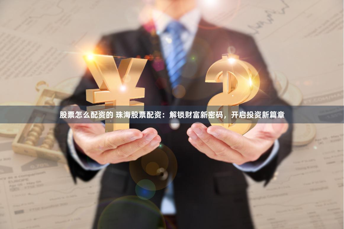 股票怎么配资的 珠海股票配资：解锁财富新密码，开启投资新篇章