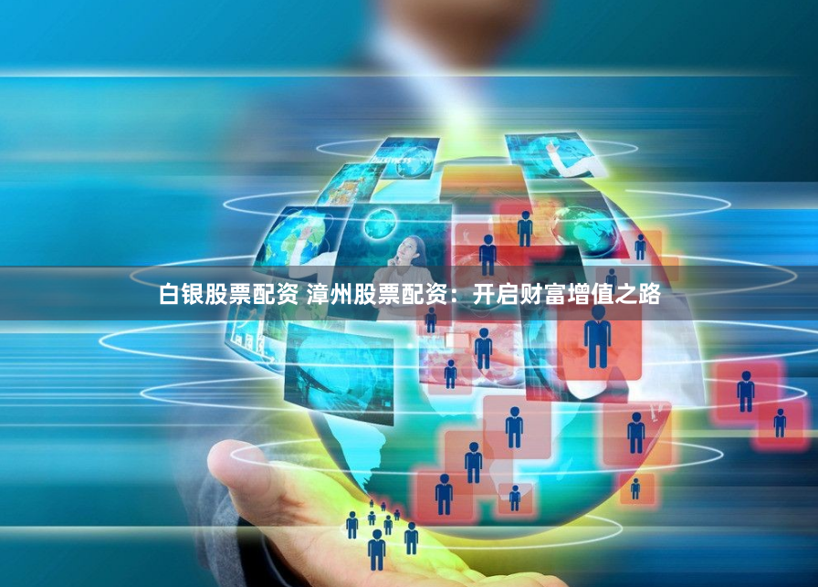 白银股票配资 漳州股票配资：开启财富增值之路