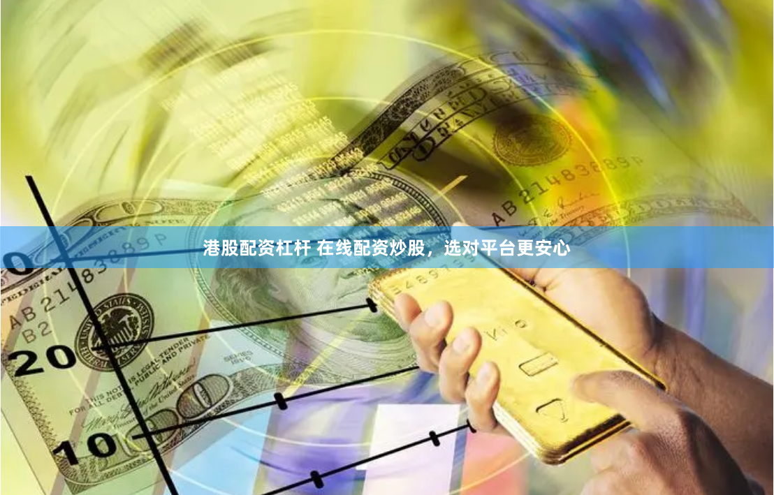 港股配资杠杆 在线配资炒股，选对平台更安心