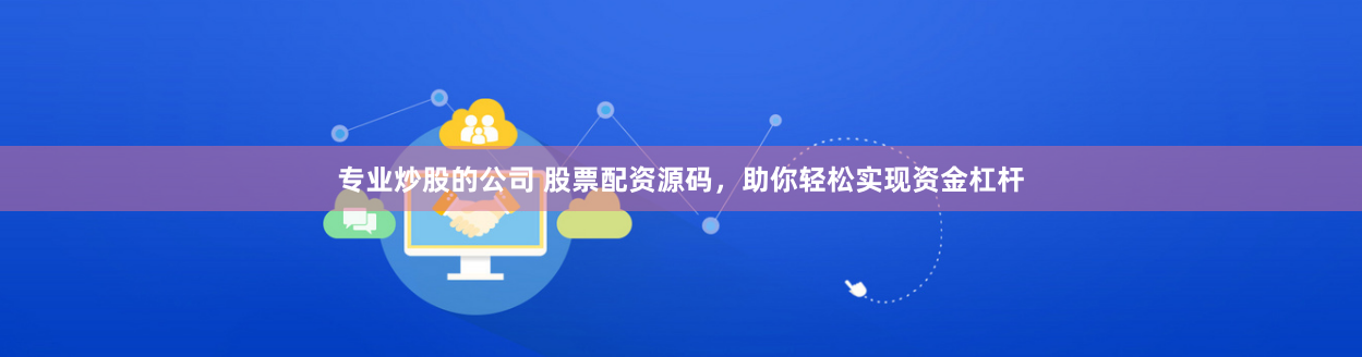 专业炒股的公司 股票配资源码，助你轻松实现资金杠杆