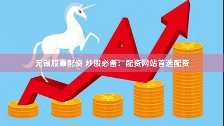 无锡股票配资 炒股必备：配资网站首选配资