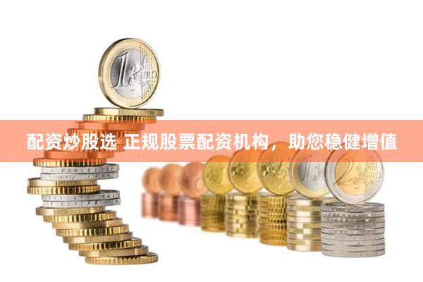 配资炒股选 正规股票配资机构，助您稳健增值