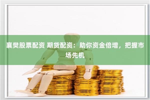 襄樊股票配资 期货配资：助你资金倍增，把握市场先机
