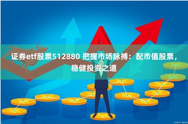 证券etf股票512880 把握市场脉搏：配市值股票，稳健投资之道