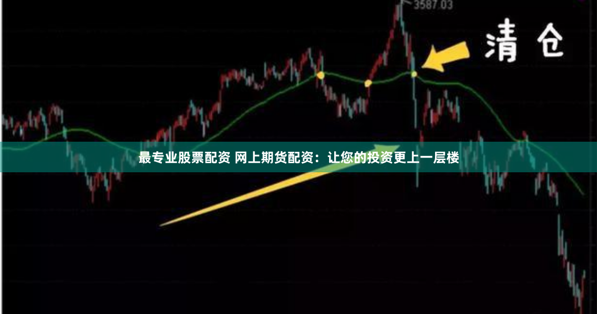 最专业股票配资 网上期货配资：让您的投资更上一层楼