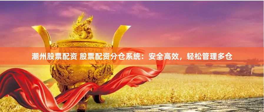 潮州股票配资 股票配资分仓系统：安全高效，轻松管理多仓