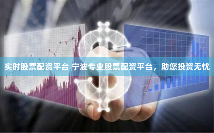 实时股票配资平台 宁波专业股票配资平台，助您投资无忧