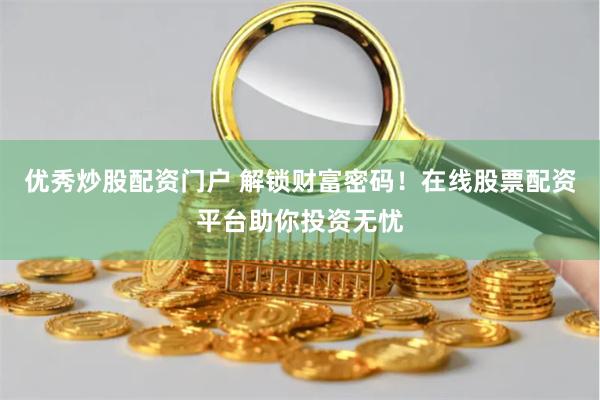 优秀炒股配资门户 解锁财富密码！在线股票配资平台助你投资无忧