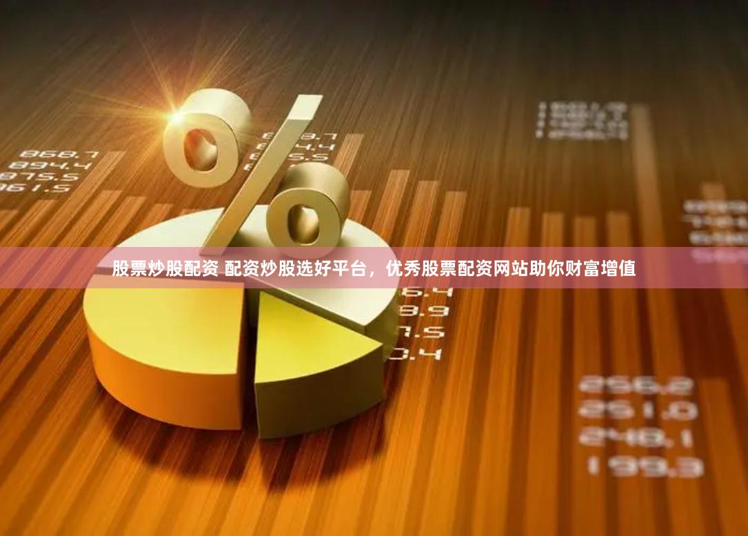 股票炒股配资 配资炒股选好平台，优秀股票配资网站助你财富增值