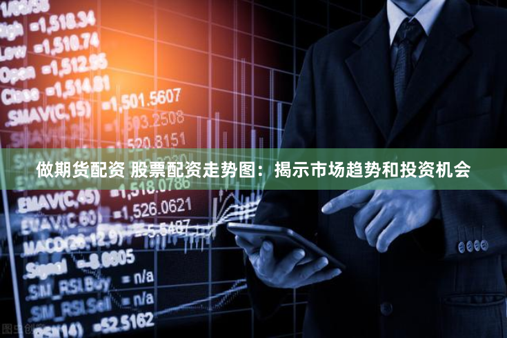 做期货配资 股票配资走势图：揭示市场趋势和投资机会