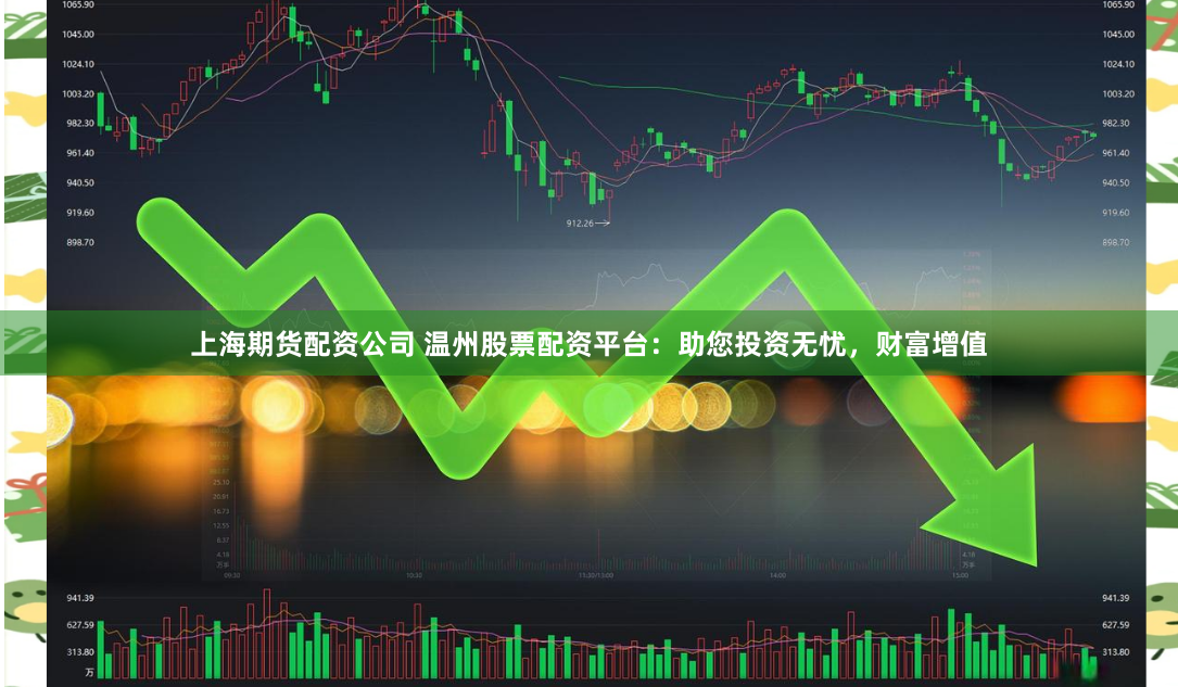 上海期货配资公司 温州股票配资平台：助您投资无忧，财富增值