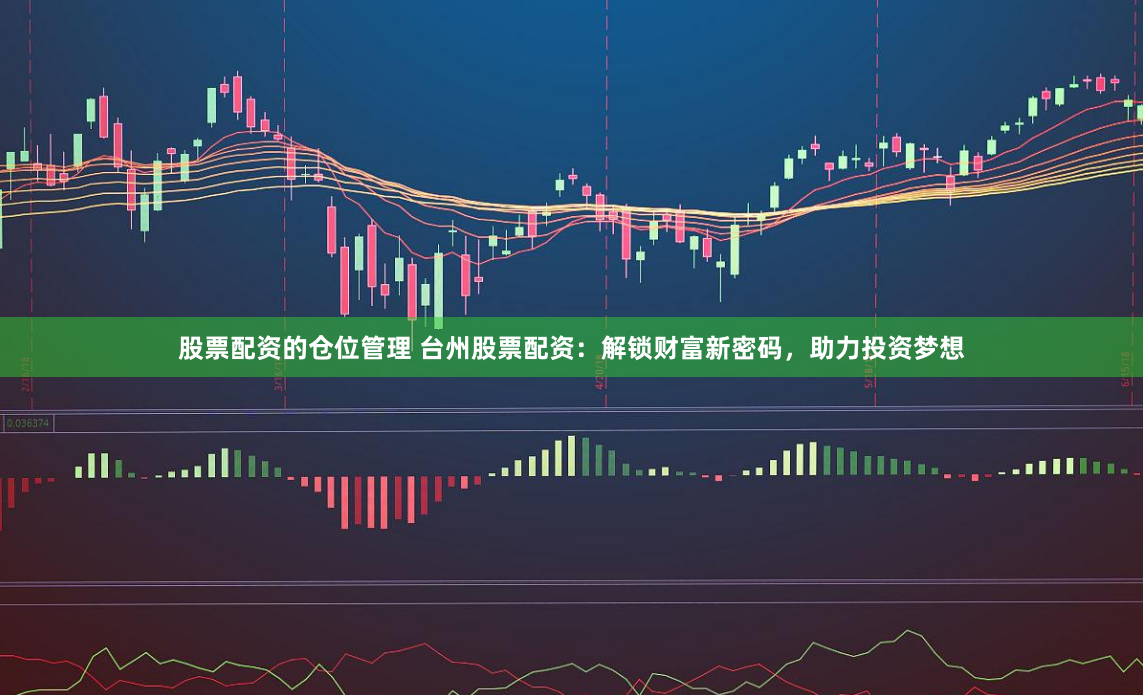 股票配资的仓位管理 台州股票配资：解锁财富新密码，助力投资梦想