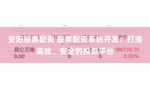 安阳股票配资 股票配资系统开发：打造高效、安全的投资平台