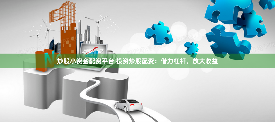 炒股小资金配资平台 投资炒股配资：借力杠杆，放大收益