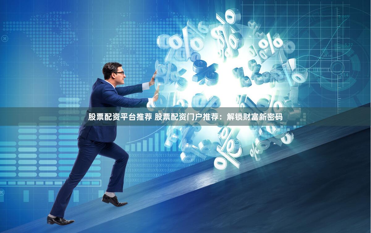 股票配资平台推荐 股票配资门户推荐：解锁财富新密码
