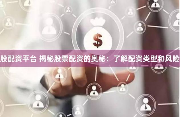 股配资平台 揭秘股票配资的奥秘：了解配资类型和风险