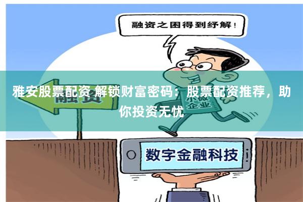 雅安股票配资 解锁财富密码：股票配资推荐，助你投资无忧
