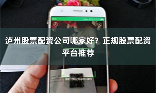 泸州股票配资公司哪家好？正规股票配资平台推荐