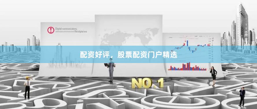 配资好评，股票配资门户精选