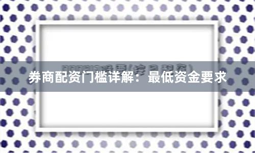 券商配资门槛详解：最低资金要求