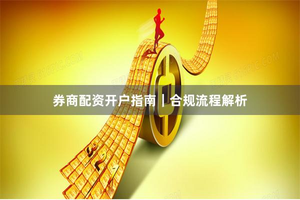 券商配资开户指南｜合规流程解析