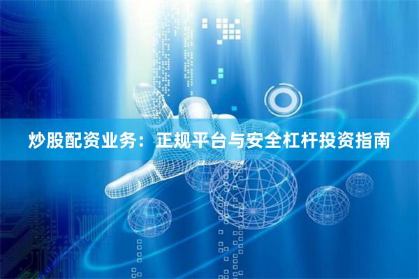 炒股配资业务：正规平台与安全杠杆投资指南