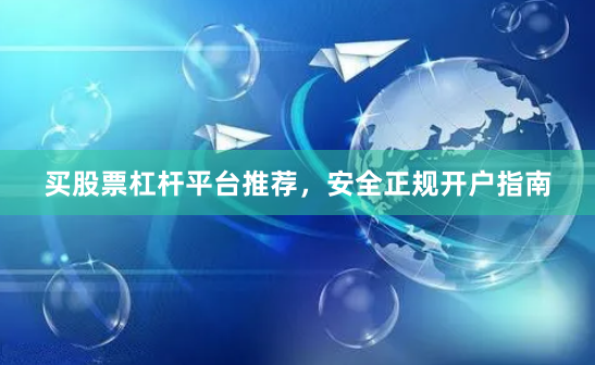 买股票杠杆平台推荐，安全正规开户指南
