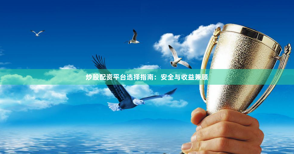 炒股配资平台选择指南：安全与收益兼顾