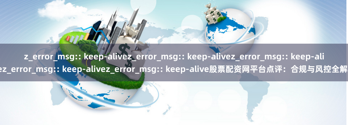 z_error_msg:: keep-alivez_error_msg:: keep-alivez_error_msg:: keep-alivez_error_msg:: keep-alivez_error_msg:: keep-alive股票配资网平台点评:合规与风控全解析