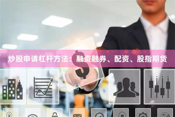 炒股申请杠杆方法:融资融券、配资、股指期货