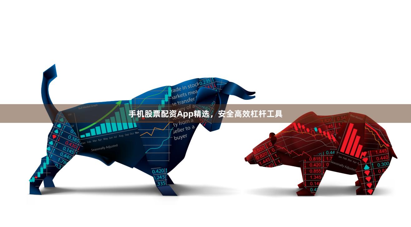 手机股票配资App精选，安全高效杠杆工具