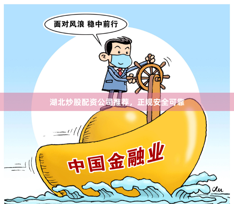 湖北炒股配资公司推荐，正规安全可靠