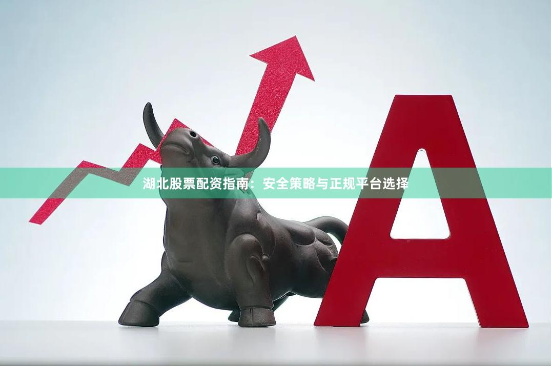 湖北股票配资指南:安全策略与正规平台选择
