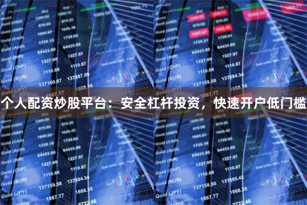 个人配资炒股平台：安全杠杆投资，快速开户低门槛