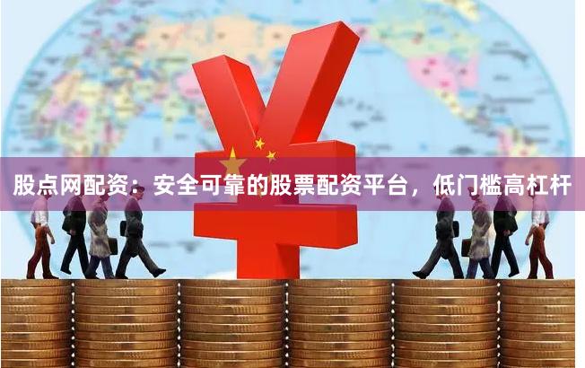 股点网配资：安全可靠的股票配资平台，低门槛高杠杆