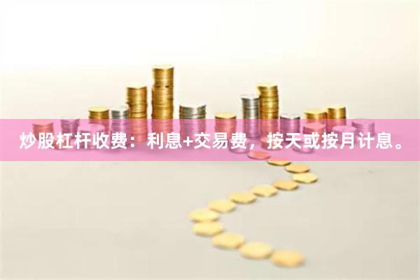 炒股杠杆收费：利息+交易费，按天或按月计息。