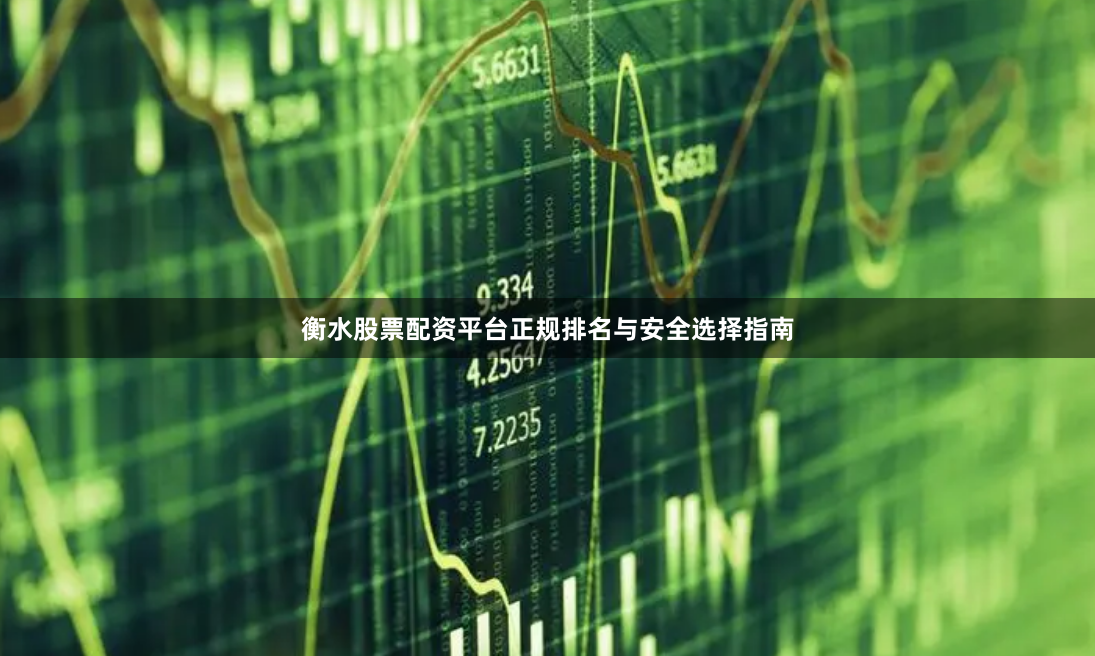衡水股票配资平台正规排名与安全选择指南
